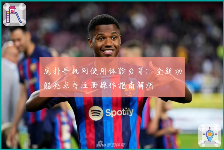 虎扑手机网使用体验分享：全新功能亮点与注册操作指南解析