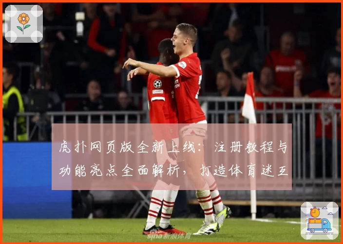 虎扑网页版全新上线：注册教程与功能亮点全面解析，打造体育迷互动新天地