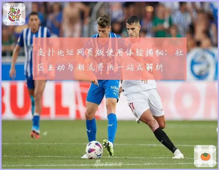 虎扑论坛网页版使用体验揭秘：社区互动与潮流资讯一站式解析