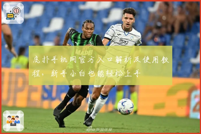 虎扑手机网官方入口解析及使用教程，新手小白也能轻松上手