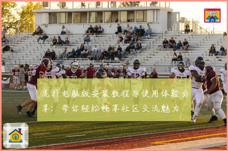 虎扑电脑版安装教程与使用体验分享:带你轻松畅享社区交流魅力