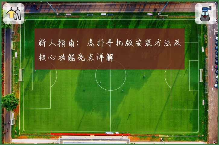 新人指南：虎扑手机版安装方法及核心功能亮点详解