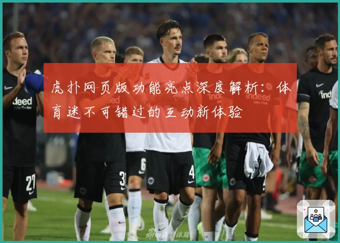 虎扑网页版功能亮点深度解析：体育迷不可错过的互动新体验