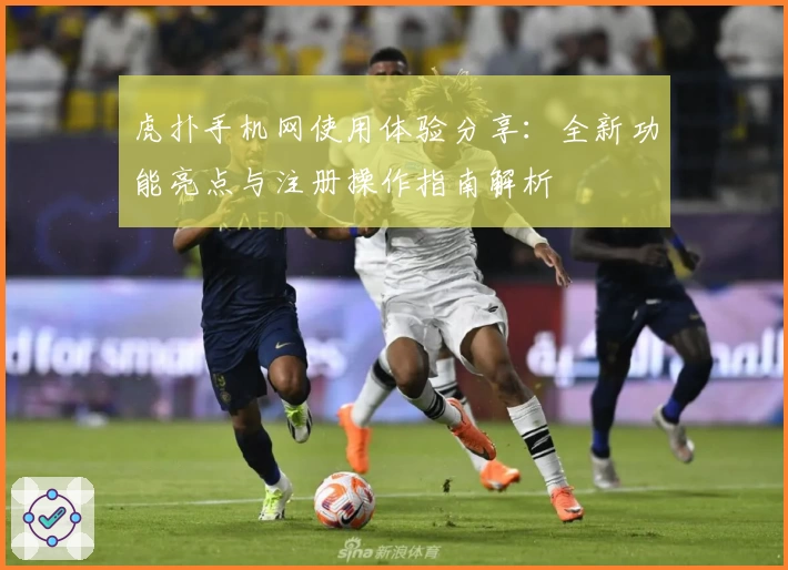 虎扑手机网使用体验分享：全新功能亮点与注册操作指南解析