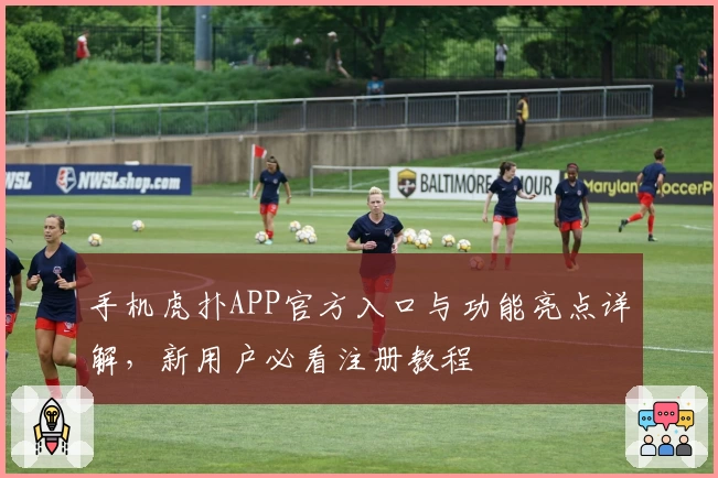 手机虎扑APP官方入口与功能亮点详解，新用户必看注册教程