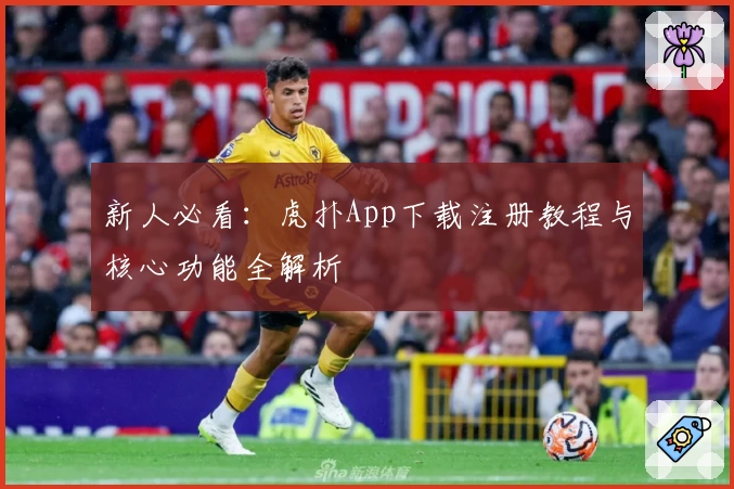 新人必看:虎扑App下载注册教程与核心功能全解析