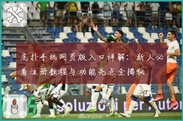 虎扑手机网页版入口详解：新人必看注册教程与功能亮点全揭秘