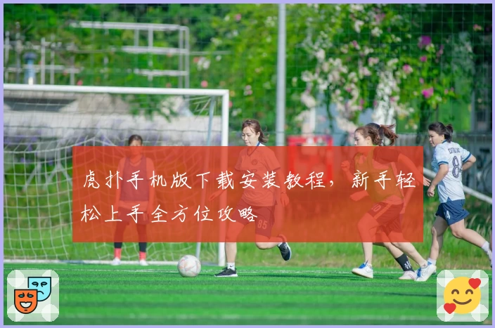 虎扑手机版下载安装教程,新手轻松上手全方位攻略