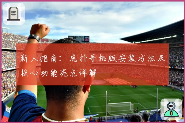 新人指南：虎扑手机版安装方法及核心功能亮点详解