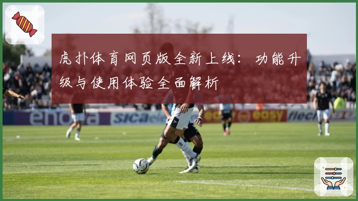 虎扑体育网页版全新上线：功能升级与使用体验全面解析