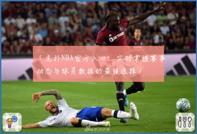 「虎扑NBA官方入口：实时掌握赛事动态与球员数据的最佳选择」
