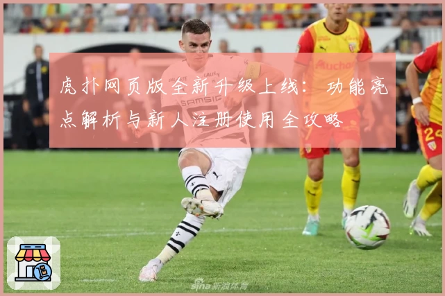 虎扑网页版全新升级上线：功能亮点解析与新人注册使用全攻略