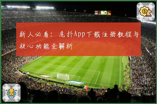 新人必看：虎扑App下载注册教程与核心功能全解析