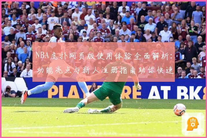 NBA虎扑网页版使用体验全面解析：功能亮点与新人注册指南助你快速上手