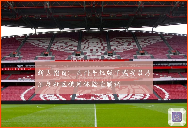 新人指南：虎扑手机版下载安装方法与社区使用体验全解析