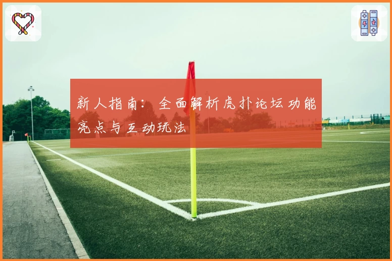 新人指南：全面解析虎扑论坛功能亮点与互动玩法