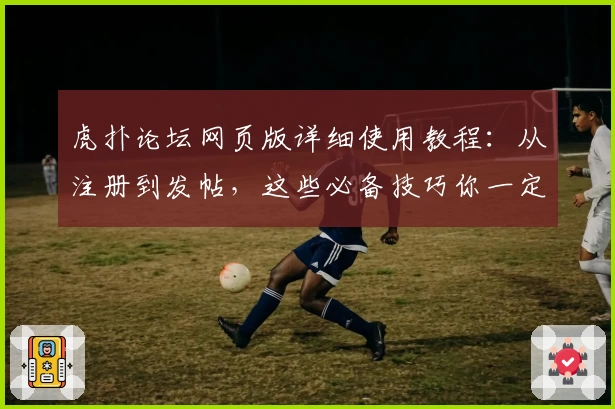 虎扑论坛网页版详细使用教程：从注册到发帖，这些必备技巧你一定要知道