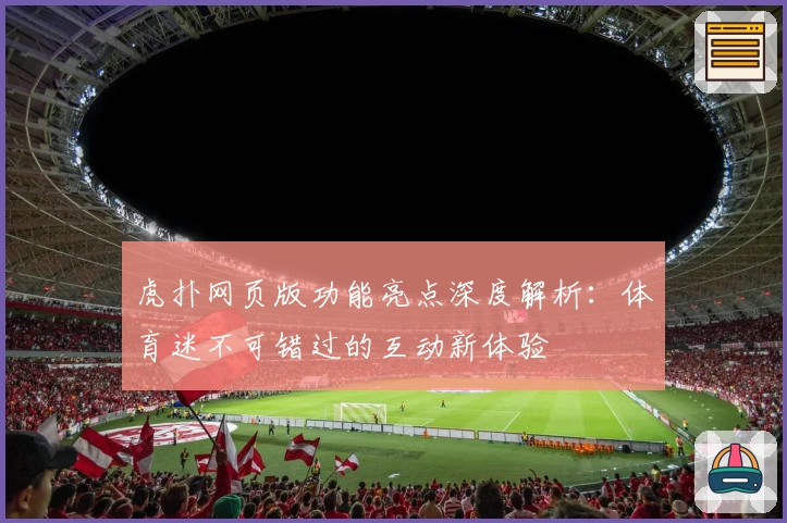 虎扑网页版功能亮点深度解析：体育迷不可错过的互动新体验