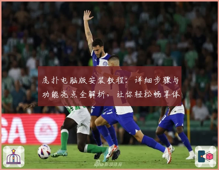 虎扑电脑版安装教程:详细步骤与功能亮点全解析,让你轻松畅享体育社区