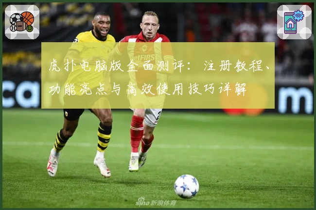 虎扑电脑版全面测评：注册教程、功能亮点与高效使用技巧详解