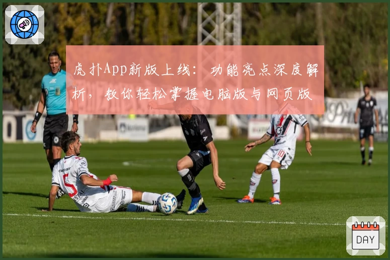 虎扑App新版上线：功能亮点深度解析，教你轻松掌握电脑版与网页版使用技巧