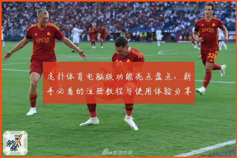 虎扑体育电脑版功能亮点盘点,新手必看的注册教程与使用体验分享