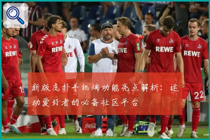 新版虎扑手机端功能亮点解析：运动爱好者的必备社区平台