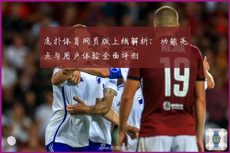 虎扑体育网页版上线解析：功能亮点与用户体验全面评测