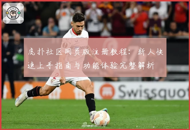 虎扑社区网页版注册教程：新人快速上手指南与功能体验完整解析