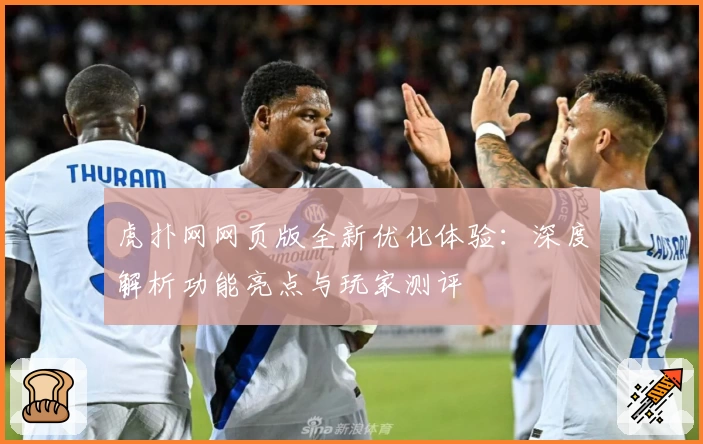 虎扑网网页版全新优化体验：深度解析功能亮点与玩家测评