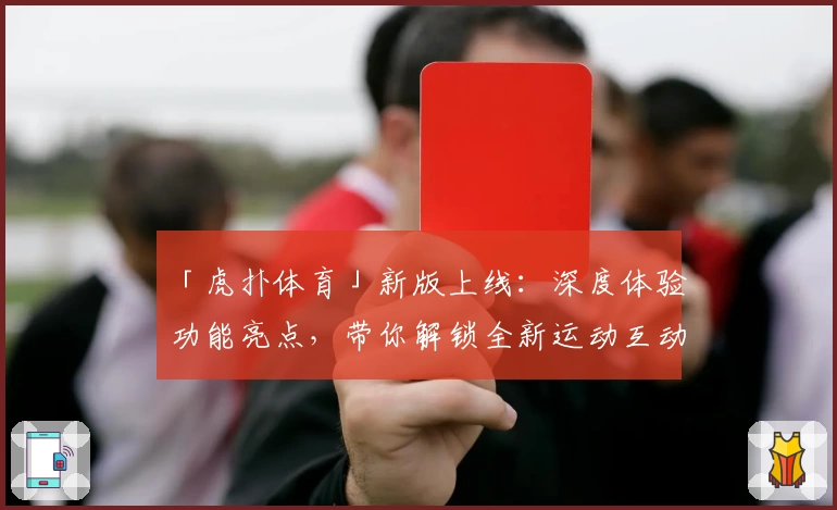 「虎扑体育」新版上线：深度体验功能亮点，带你解锁全新运动互动方式