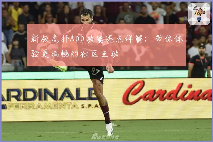 新版虎扑App功能亮点详解：带你体验更流畅的社区互动